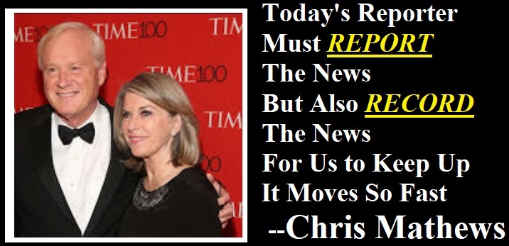 TODAY'S REPORTER<br>MUST REPORT<br>THE NEWS<br>AS WELL AS<br>RECORD THE NEWS<br>IT MOVES SO FAST --CHRIS MATHEWS