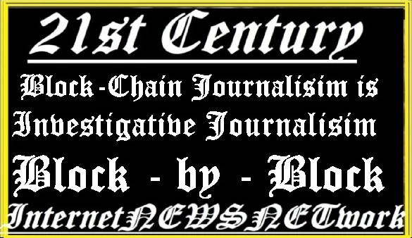 21st Century - Blockchain Journalism is Investigative Journalism Block - by - Block InternetNEWSNETwork