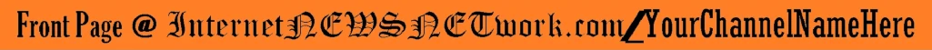 FrontPage @ InternetNEWSNETwork/YourChannelNameHere