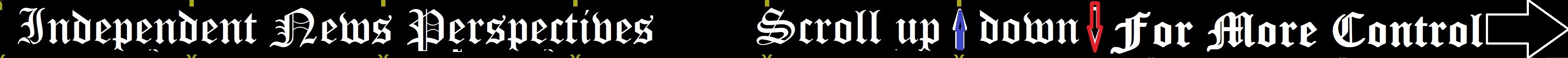 Independent News Perspectives (Scroll here fore more)